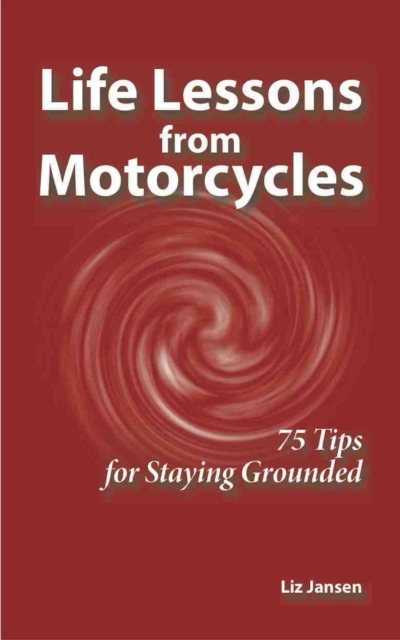 Life Lessons from Motorcycles - Seventy Five Tips for Staying Grounded