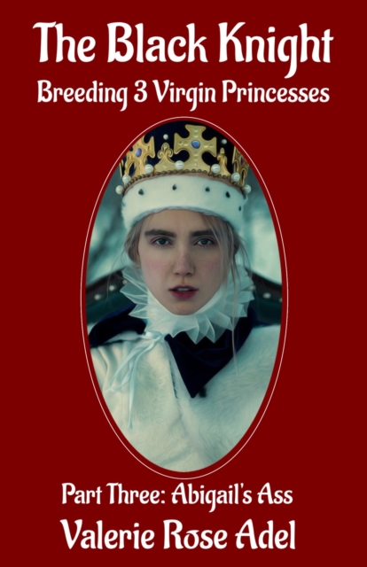 Black Knight Breeding 3 Virgin Princesses, Pt. 3: Abigail's Ass