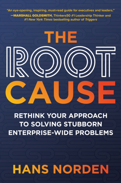 Root Cause: Rethink Your Approach to Solving Stubborn Enterprise-Wide Problems
