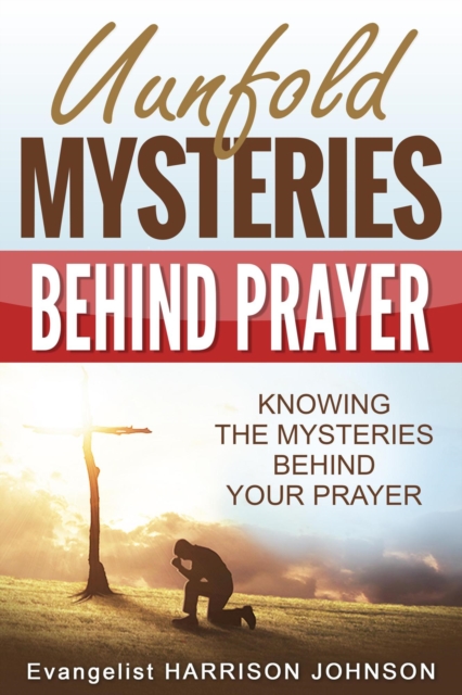 Unfold Mysteries Behind Prayer: Knowing the Mysteries Behind Your Prayer