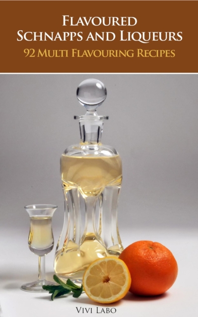 Flavoured Schnapps and Liqueurs - 92 Multi Flavouring Recipes
