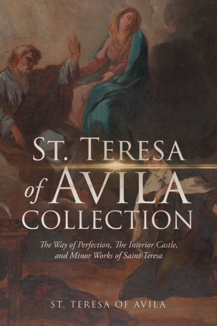St. Teresa of Avila Collection: The Way of Perfection, The Interior Castle, Minor Works of Saint Theresa