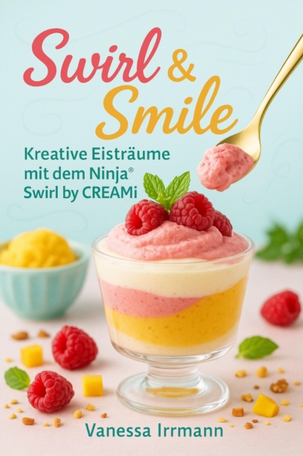 Swirl & Smile - Kreative Eistraume mit dem Ninja(R) Swirl by CREAMi(R)