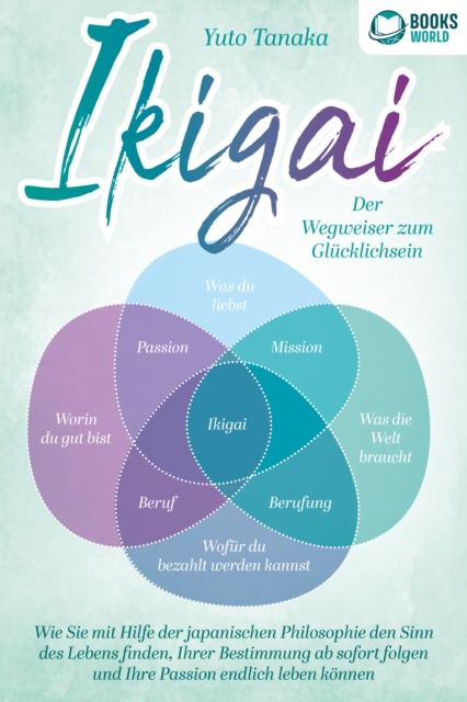 IKIGAI - Der Wegweiser zum Glücklichsein: Wie Sie mit Hilfe der japanischen Philosophie den Sinn des Lebens finden, Ihrer Bestimmung ab sofort folgen und Ihre Passion endlich leben können
