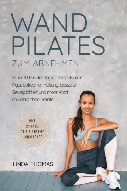 Express Wandpilates zum Abnehmen: In nur 10 Minuten täglich zu schlanker Figur, aufrechter Haltung, besserer Beweglichkeit und mehr Kraft im Alltag ohne Geräte -inkl. 21-Tage-"Fit & Straff"-Challenge