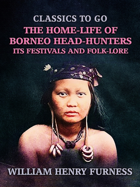 Home-Life of Borneo Head-Hunters, Its Festivals and Folk-lore
