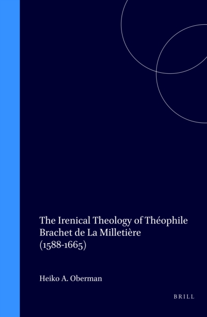 Irenical Theology of Theophile Brachet de La Milletiere (1588-1665)