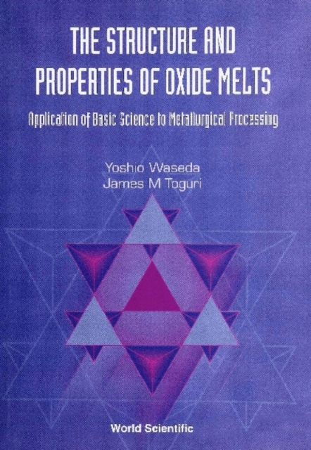 Structure And Properties Of Oxide Melts, The: Application Of Basic Science To Metallurgical Processing