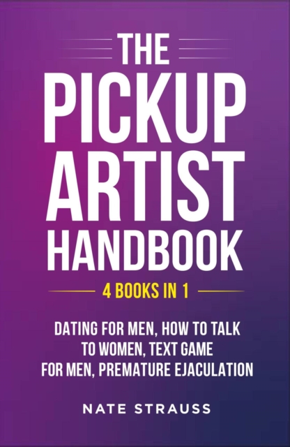 Pickup Artist Handbook: 4 BOOKS IN 1 - Dating for Men, How to Talk to Women, Text Game for Men, Premature Ejaculation