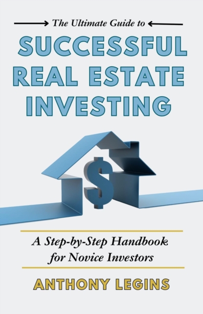 Ultimate Guide to Successful Real Estate Investing: A Step-by-Step Handbook for Novice Investors