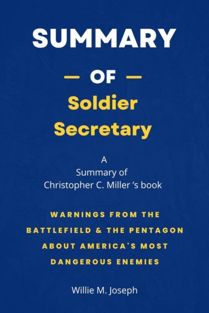 Summary of Soldier Secretary by Christopher C. Miller: Warnings from the Battlefield & the Pentagon about America's Most Dangerous Enemies