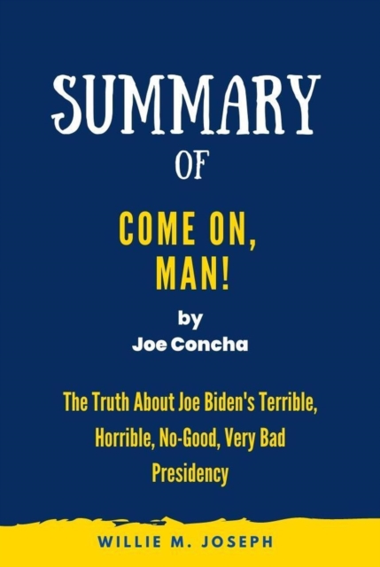 Summary of Come On, Man! By Joe Concha: The Truth About Joe Biden's Terrible, Horrible, No-Good, Very Bad Presidency