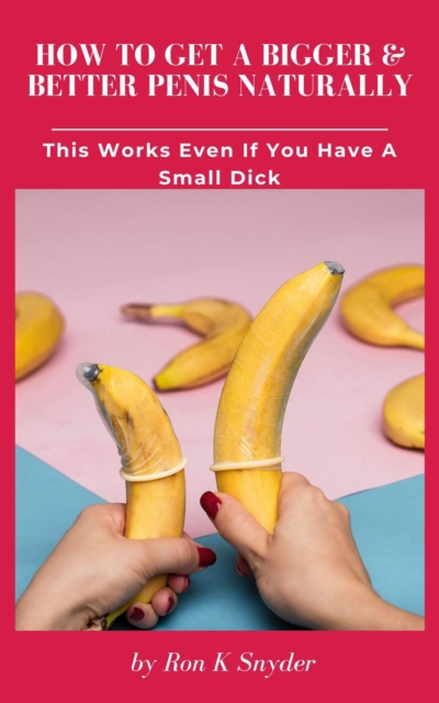 How To Get A Bigger & Better Penis Naturally - This Works Even If You Have A Small Dick