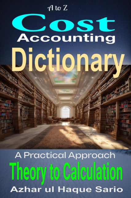 to Z Cost Accounting Dictionary: A Practical Approach - Theory to Calculation