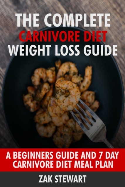 Complete Carnivore Diet Weight Loss Guide: A Beginners Guide and 7 Day Carnivore Diet Meal Plan