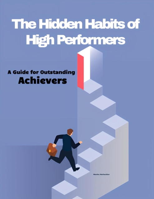 Hidden Habits of High Performers: A Guide for Outstanding Achievers