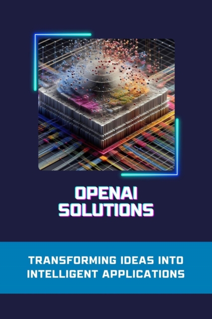 OpenAI Solutions: Transforming Ideas into Intelligent Applications