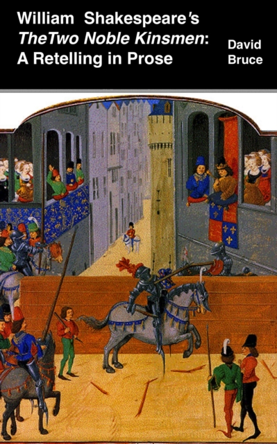 William Shakespeare's The Two Noble Kinsmen: A Retelling in Prose