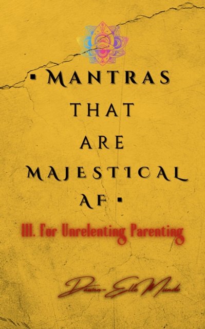 Mantras that are MAJESTICAL AF: For Unrelenting Parenting