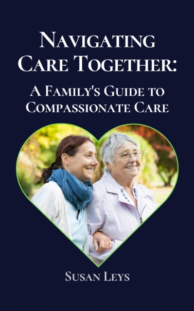 Navigating Care Together - A Family's Guide to Compassionate Care