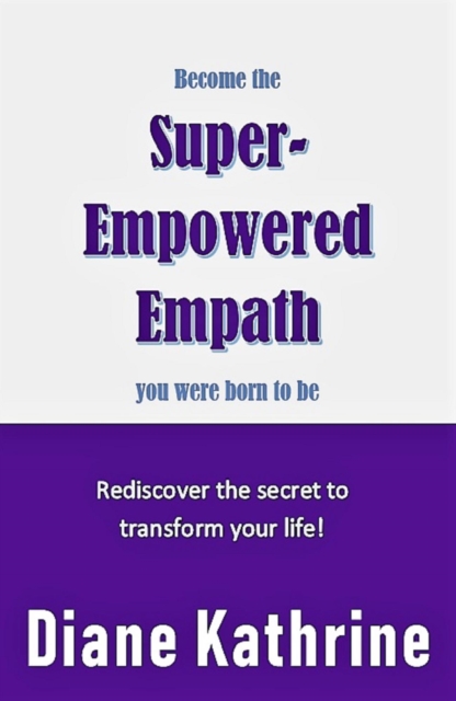 Become The Super-Empowered Empath You Were Born To Be... Rediscover the Secret to Transform your Life!