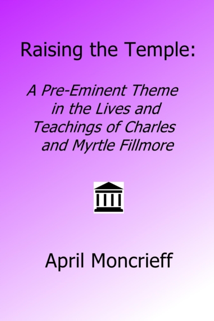 Raising the Temple: A Pre-Eminent Theme in the Lives and Teachings of Charles and Myrtle Fillmore