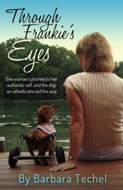 Through Frankie's Eyes: One woman's journey to her authentic self, and the dog on wheels who led the way