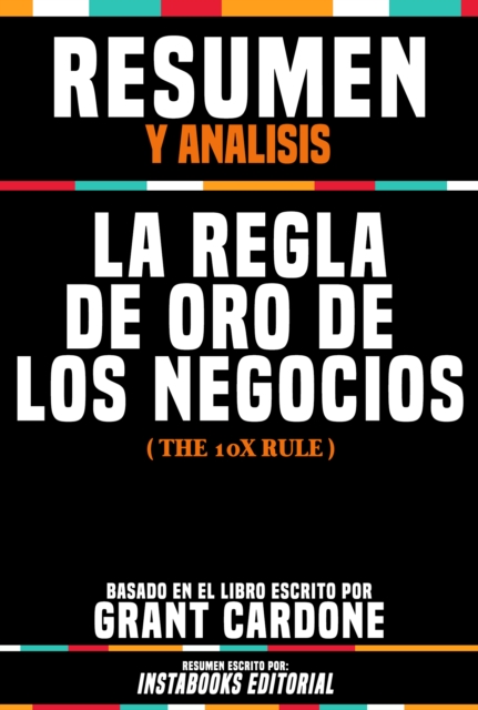 Resumen Y Analisis: La Regla De Oro De Los Negocios (The 10x Rule) - Basado En El Libro Escrito Por Grant Cardone