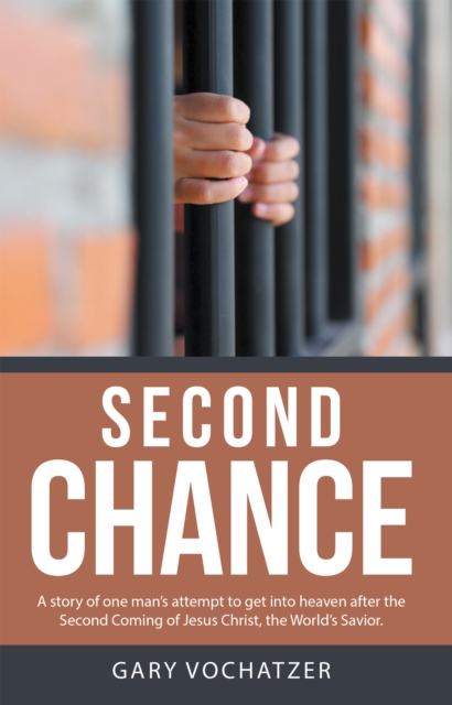 Second Chance: A Story of One Man'S Attempt to Get into Heaven After the Second Coming of Jesus Christ, the World'S Savior