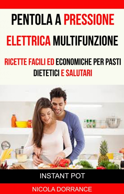 Pentola a Pressione Elettrica Multifunzione: Ricette Facili Ed Economiche Per Pasti Dietetici E Salutari (Instant Pot)