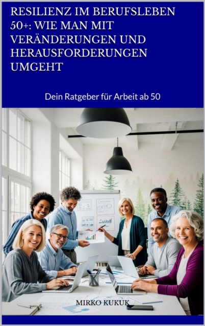 Resilienz im Berufsleben 50+: Wie man mit Veränderungen und Herausforderungen umgeht
