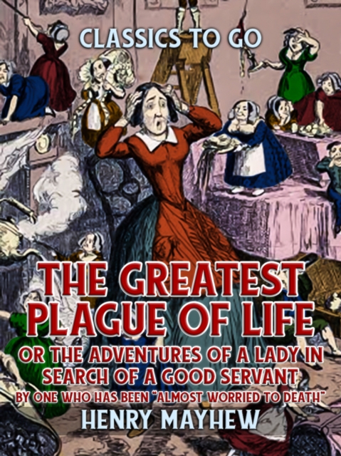 Greatest Plague Of Life, Or The Adventures Of A Lady In Search of A Good Servant By one who has been &quote;Almost Worried to Death&quote;