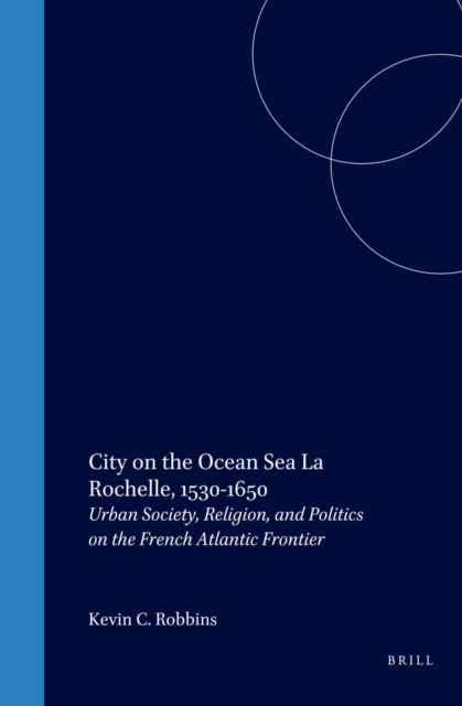 City on the Ocean Sea: La Rochelle, 1530-1650