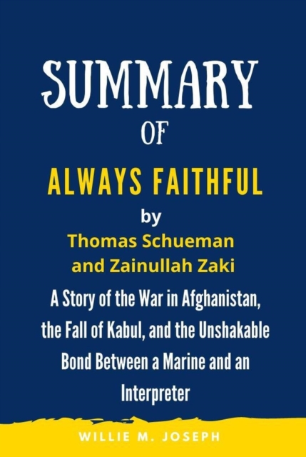 Summary of Always Faithful By Thomas Schueman and Zainullah Zaki: A Story of the War in Afghanistan, the Fall of Kabul, and the Unshakable Bond Between a Marine and an Interpreter