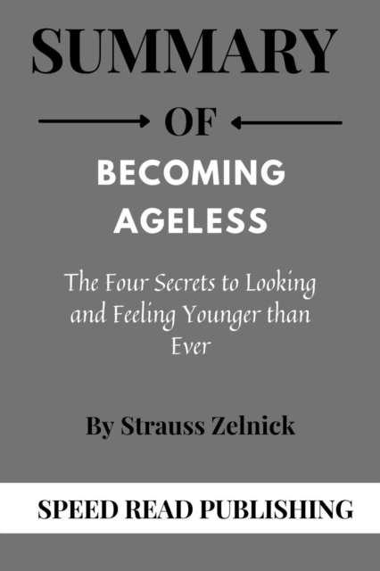 Summary Of Becoming Ageless By Strauss Zelnick The Four Secrets to Looking and Feeling Younger than Ever