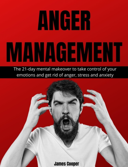 Anger Management: The 21-day mental makeover to take control of your emotions and get rid of anger, stress and anxiety
