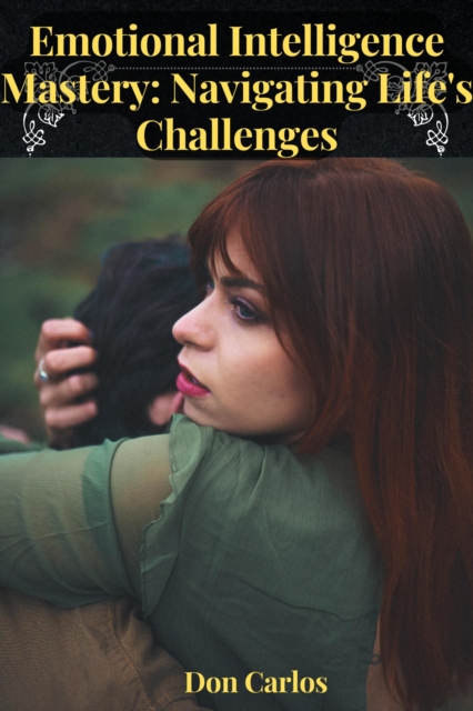 Emotional Intelligence Mastery: Navigating Life's Challenges
