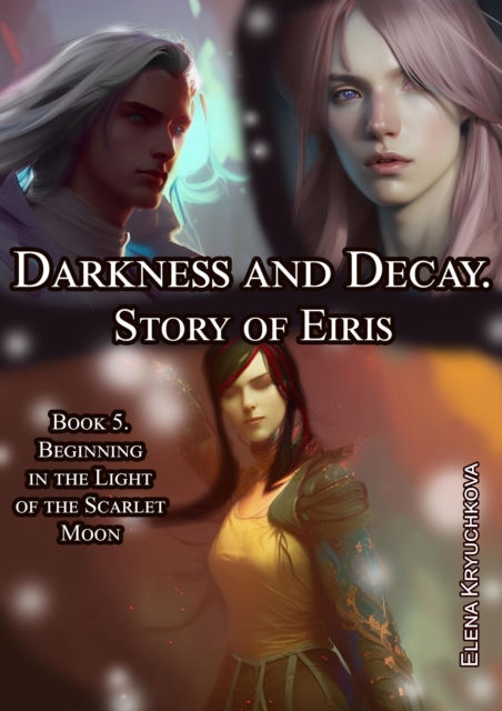 Darkness and Decay. Story of Eiris. Book 5. Beginning in the Light of the Scarlet Moon