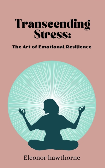 Transcending Stress: The Art of Emotional Resilience