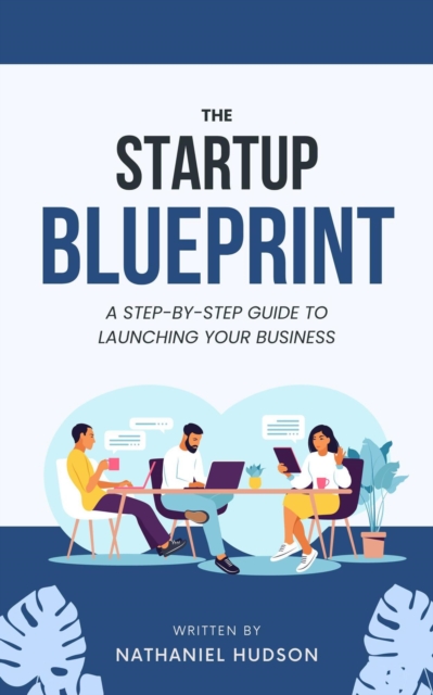 StartUp Blueprint A Step-by Step Guide to Launching Your Business