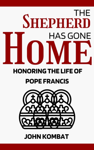 Shepherd Has Gone Home: Honoring the Life of Pope Francis