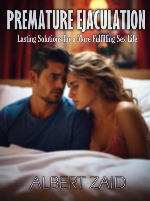 Premature Ejaculation: Lasting Solutions for a More Fulfilling Sex Life