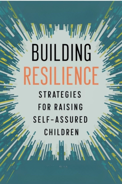Building Resilience: Strategies For Raising Self-Assured Children