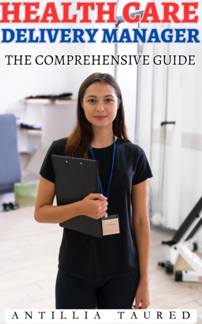 Health Care Delivery Manager- The Comprehensive Guide