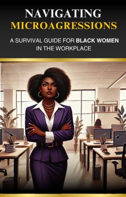Navigating Microaggressions: A Survival Guide for Black Women in the Workplace