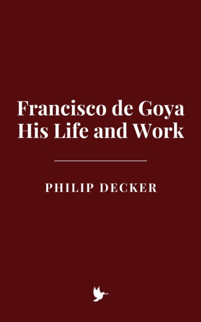 Francisco de Goya: His Life and Work