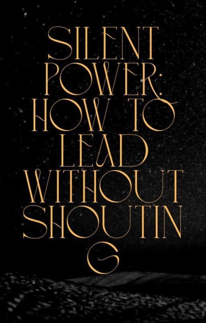 Silent Power: How to Lead Without Shouting