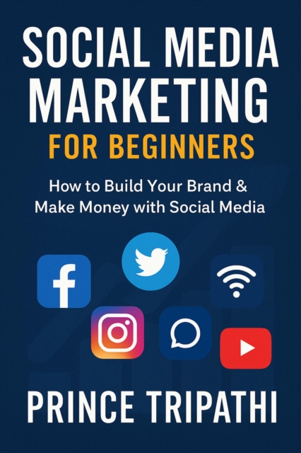 Social Media Marketing for Beginners: Build a Powerful Brand, Grow Your Followers & Turn Likes into Income-Even with Zero Experience