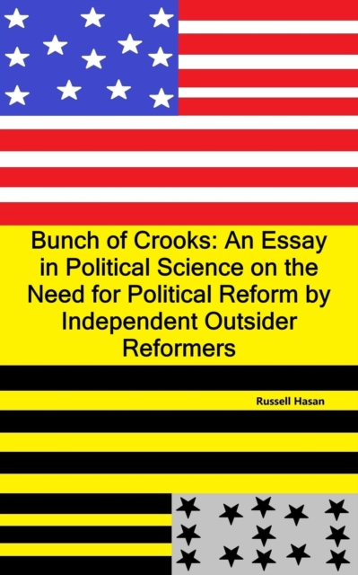 Bunch of Crooks: An Essay in Political Science on the Need for Political Reform by Independent Outsider Reformers