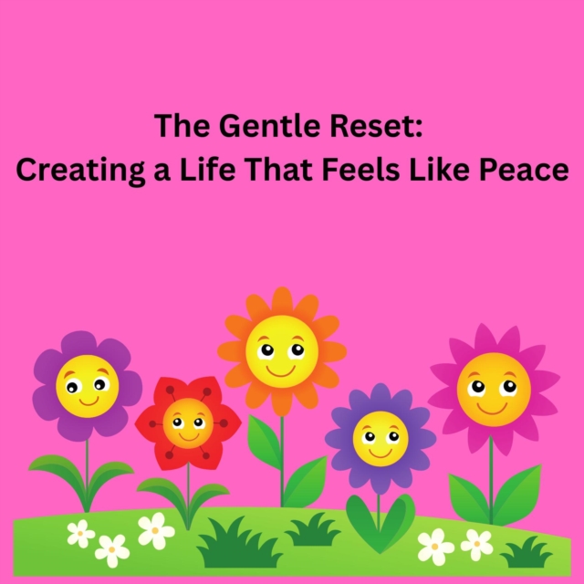 Gentle Reset: Creating a Life That Feels Like Peace